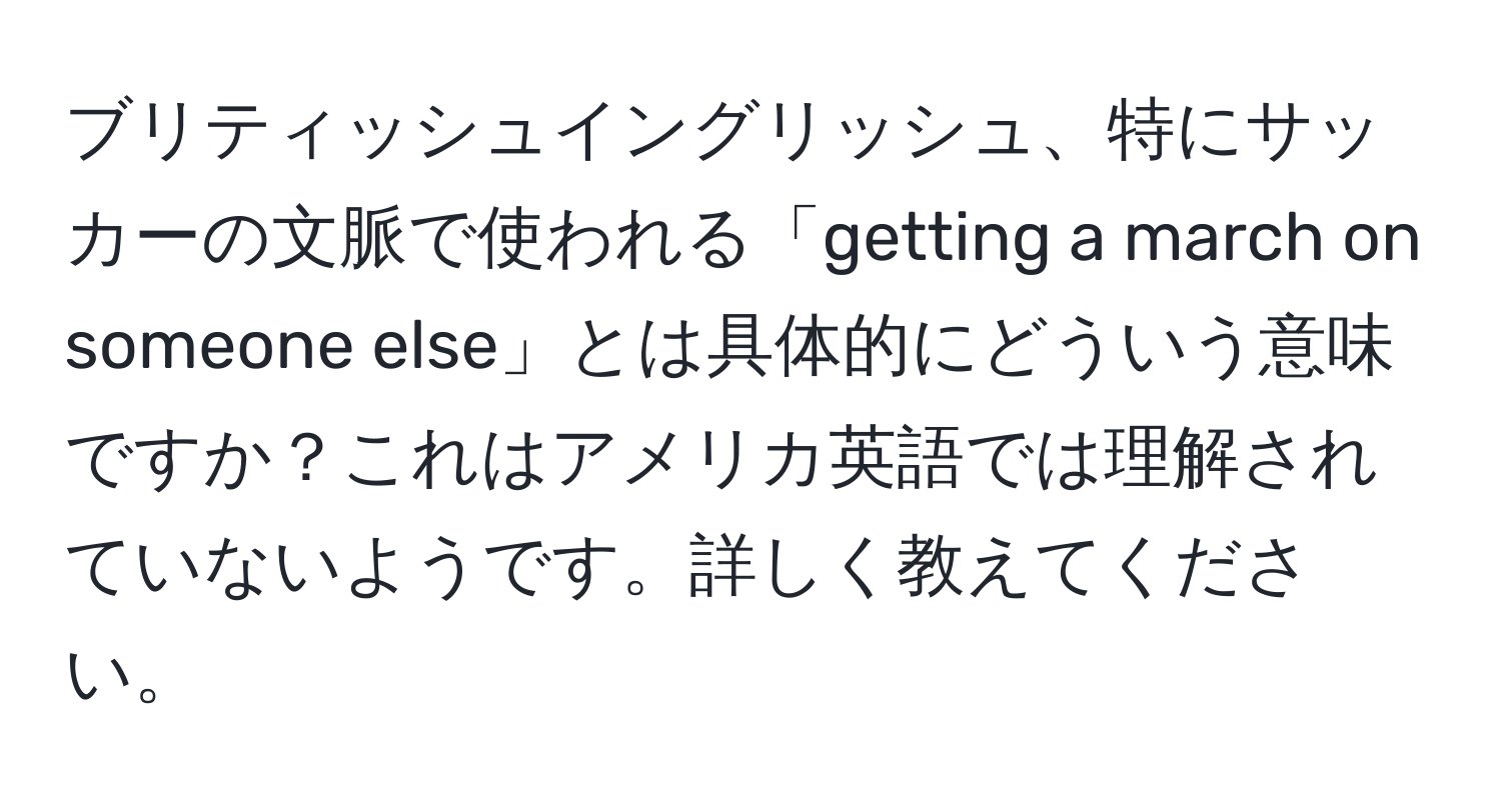 ブリティッシュイングリッシュ、特にサッカーの文脈で使われる「getting a march on someone else」とは具体的にどういう意味ですか？これはアメリカ英語では理解されていないようです。詳しく教えてください。