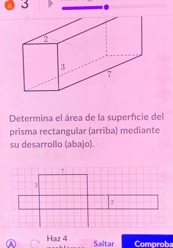 Determina el área de la superñcie del 
prisma rectangular (arriba) mediante 
su desarrollo (abajo). 
Haz 4
A Saltar Comproba