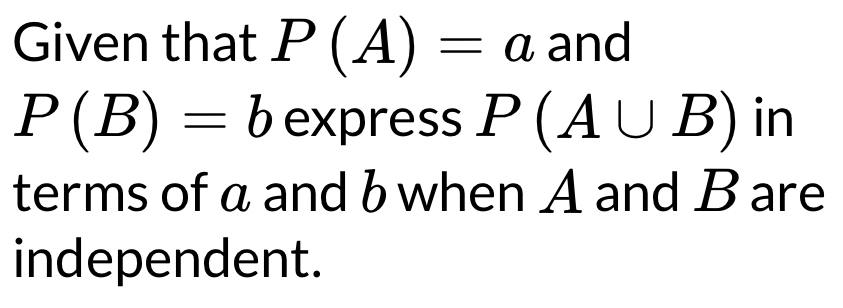 Solved: Given that P(A)=a and P(B)=b express P(A∪ B) in terms of αandb ...