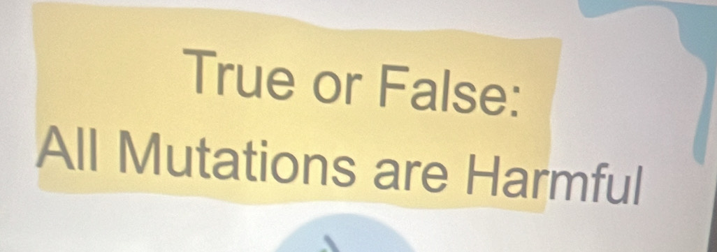 True or False: 
All Mutations are Harmful