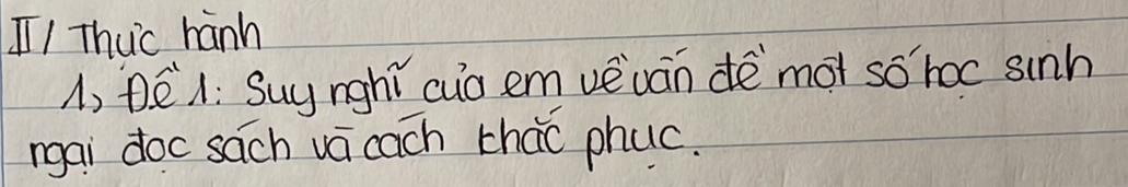 I1 Thuic hanh 
1, DE1: Suy nghí cuo em vevan dē mot so hoc sinh 
mgai doc sach vá cach that phuc.