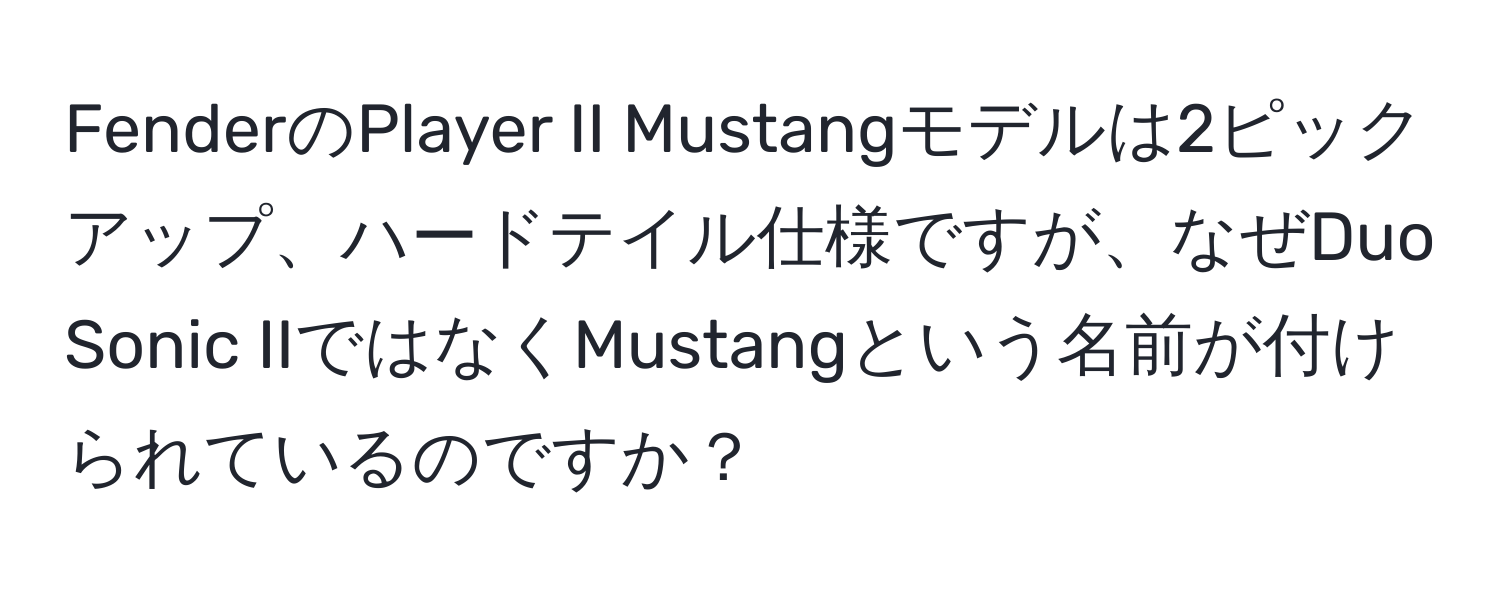 FenderのPlayer II Mustangモデルは2ピックアップ、ハードテイル仕様ですが、なぜDuo Sonic IIではなくMustangという名前が付けられているのですか？