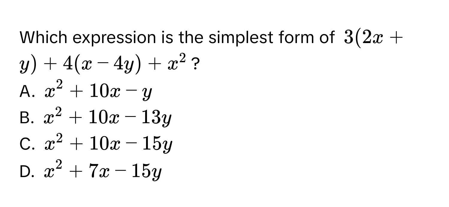 Which expression is the simplest form of 3(2x + y) + 4(x - 4y) + x^2?
A. x^2 + 10x - y
B. x^2 + 10x - 13y
C. x^2 + 10x - 15y
D. x^2 + 7x - 15y