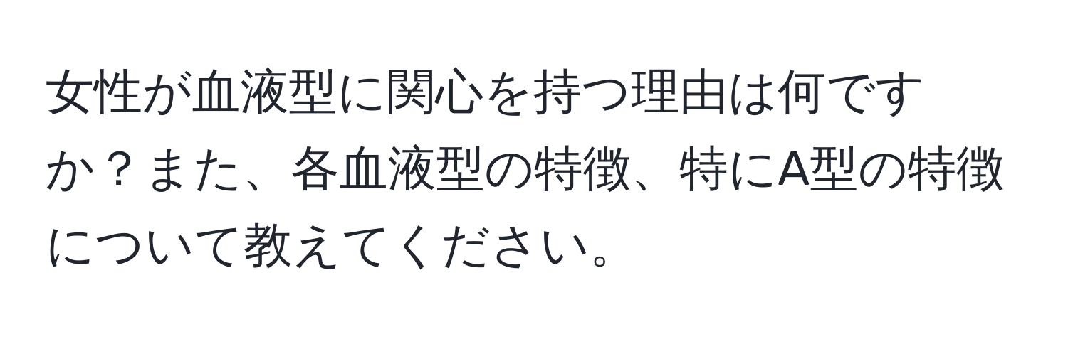 女性が血液型に関心を持つ理由は何ですか？また、各血液型の特徴、特にA型の特徴について教えてください。