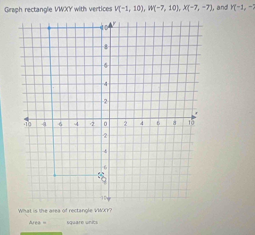 V(-1,10), W(-7,10), X(-7,-7) , and Y(-1,-7
Area = square units