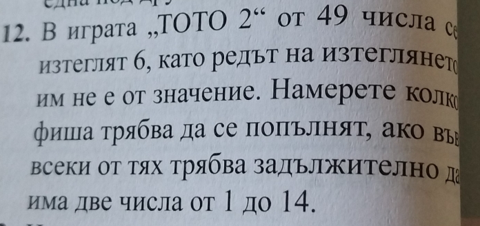 В играта ,,TOTO 2^(66) t 9 числа с 
изтеглят б, като редыт на изтеглянет 
им не е от значение. Намерете колк 
фиша τрябва да се поπълняτ, ако вы 
Βсеки οт τях τрябва задължителн д 
има две числа от 1 до 14.