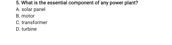 What is the essential component of any power plant?
A. solar panel
B. motor
C. transformer
D. turbine