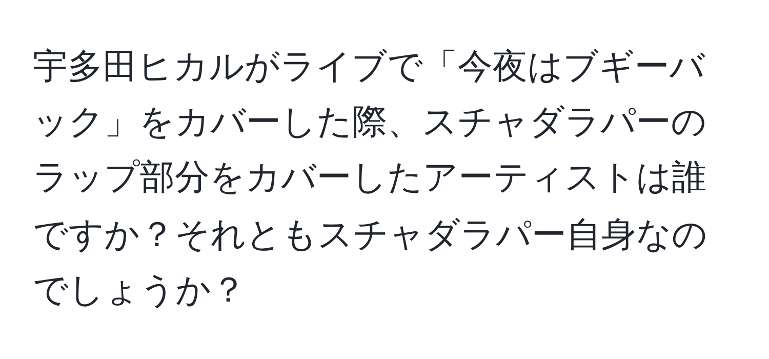 宇多田ヒカルがライブで「今夜はブギーバック」をカバーした際、スチャダラパーのラップ部分をカバーしたアーティストは誰ですか？それともスチャダラパー自身なのでしょうか？