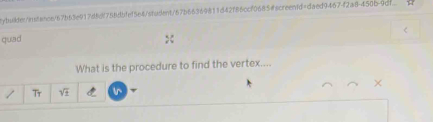 tybuilder/instance/67b63e917d8df758dbfef5e4/student/67b66369811d42f86ccf0685#screentd=daed9467-f2a8-450b-9df. 
quad 
What is the procedure to find the vertex.... 
× 
/ Tr sqrt(± )