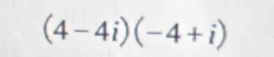 (4-4i)(-4+i)