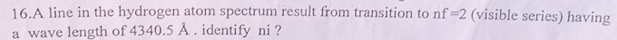 A line in the hydrogen atom spectrum result from transition to nf=2 (visible series) having 
a wave length of 4340.5 Å . identify ni ?