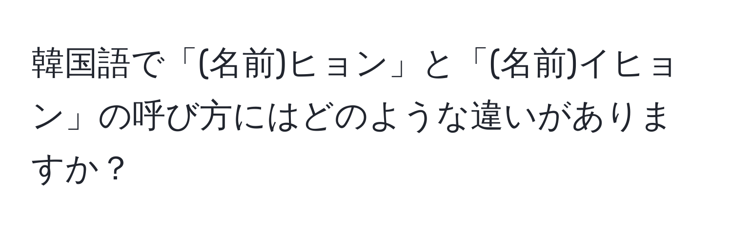 韓国語で「(名前)ヒョン」と「(名前)イヒョン」の呼び方にはどのような違いがありますか？