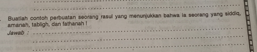 Buatlah contoh perbuatan seorang rasul yang menunjukkan bahwa ia seorang yang siddiq, 
_ 
amanah, tabligh, dan fathanah ! 
_ 
Jawab : 
_