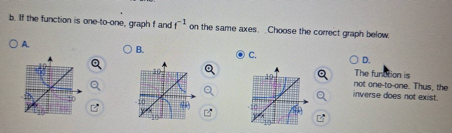 If the function is one-to-one, graph f and f^(-1) on the same axes. _Choose the correct graph below.
A.
B.
A
C.
D.
The function is
not one-to-one. Thus, the
10
inverse does not exist.
20
(
10