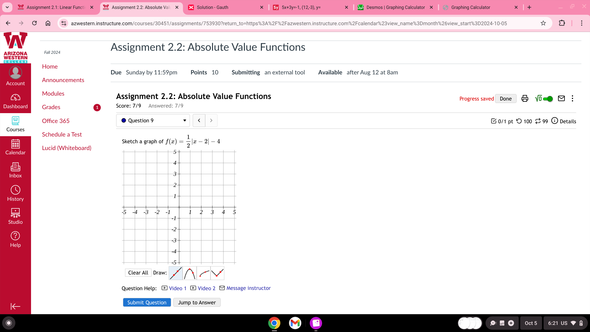 Assignment 2.1: Linear Funct Solution - Gauth Desmos | Graphing Calculator 
azwestern.instructure.com/courses/30451/assignments/753930?return_to=https%3A%2F%2Fazwestern.instructure.com%2Fcalendar%23view_name%3Dmonth%26view_start%3D2024-10-05 
Assignment 2.2: Absolute Value Functions 
WESTEAN Fall 2024 
Home 
Due Sunday by 11:59pm Points 10 Submitting an external tool Available after Aug 12 at 8am 
Account Announcements 
Modules 
Assignment 2.2: Absolute Value Functions Progress saved Done : 
Dashboard Grades Score: 7/9 Answered: 7/9 
Office 365 Question 9 < > 
0/1 pt つ 100 % 99 ⓘ Details 
Courses 
Schedule a Test 
Sketch a graph of f(x)= 1/2 |x-2|-4
Lucid (Whiteboard) 
Calendar 
History 
Studic 
Help 
Clear All Draw: 
Question Help: - Video 1 - Video 2 - Message instructor 
Submit Question Jump to Answer 
Oct 5 6:21 US