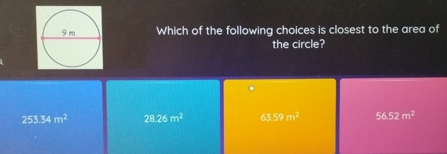 Which of the following choices is closest to the area of
the circle?
253.34m^2
28.26m^2
63.59m^2
56.52m^2