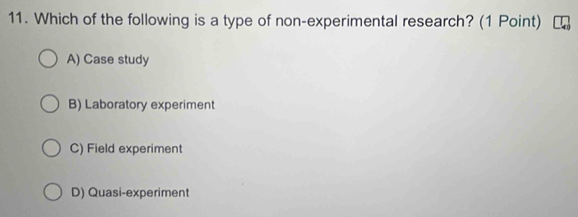 Which of the following is a type of non-experimental research? (1 Point)
A) Case study
B) Laboratory experiment
C) Field experiment
D) Quasi-experiment