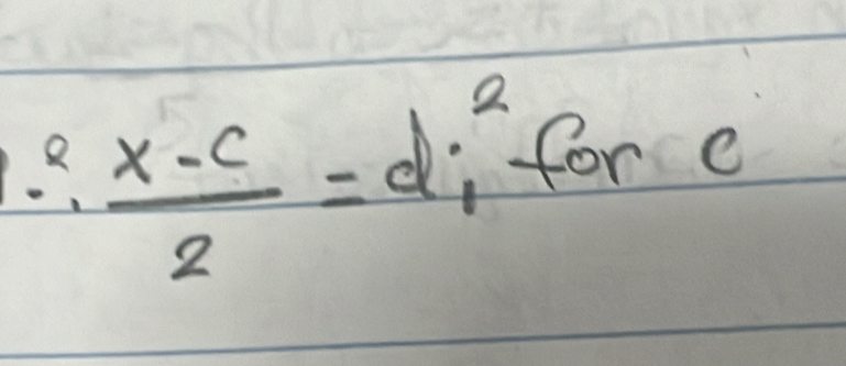  (x-c)/2 =di^2 for e