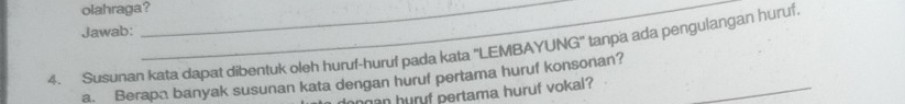 olahraga?_ 
Jawab: 
4. Susunan kata dapat dibentuk oleh huruf-huruf pada kata ''LEMBAYUNG'' tanpa ada pengulangan huruf 
a. Berapa banyak susunan kata dengan huruf pertama huruf konsonan?_ 
ngan huryf pertama huruf vokal ?