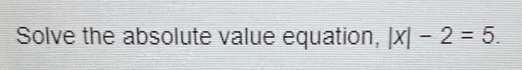 Solve the absolute value equation, |x|-2=5.