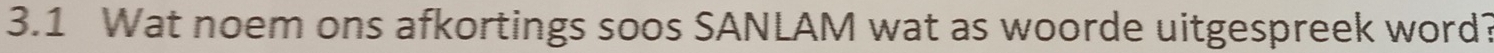 3.1 Wat noem ons afkortings soos SANLAM wat as woorde uitgespreek word?