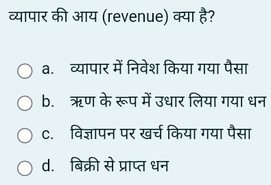 व्यापार की आय (revenue) क्या है?
a. व्यापार में निवेश किया गया पैसा
b. ऋण के रूप में उधार लिया गया धन
c. विज्ञापन पर खर्च किया गया पैसा
d. बिक्री से प्राप्त धन