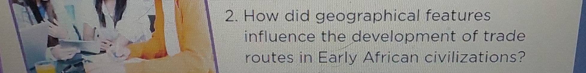 How did geographical features 
influence the development of trade 
routes in Early African civilizations?