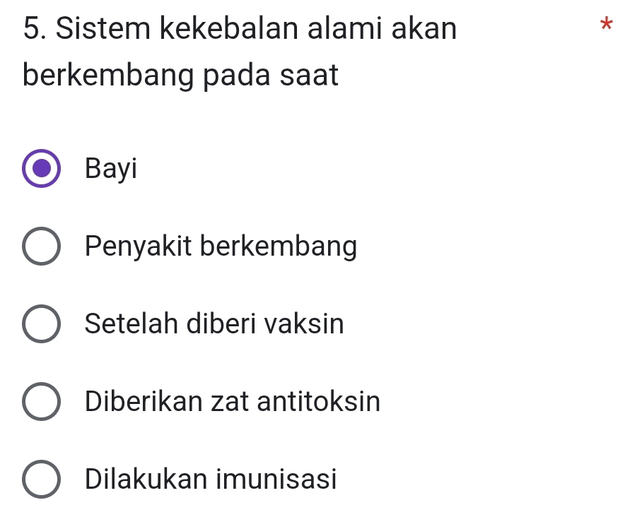 Sistem kekebalan alami akan
*
berkembang pada saat
Bayi
Penyakit berkembang
Setelah diberi vaksin
Diberikan zat antitoksin
Dilakukan imunisasi