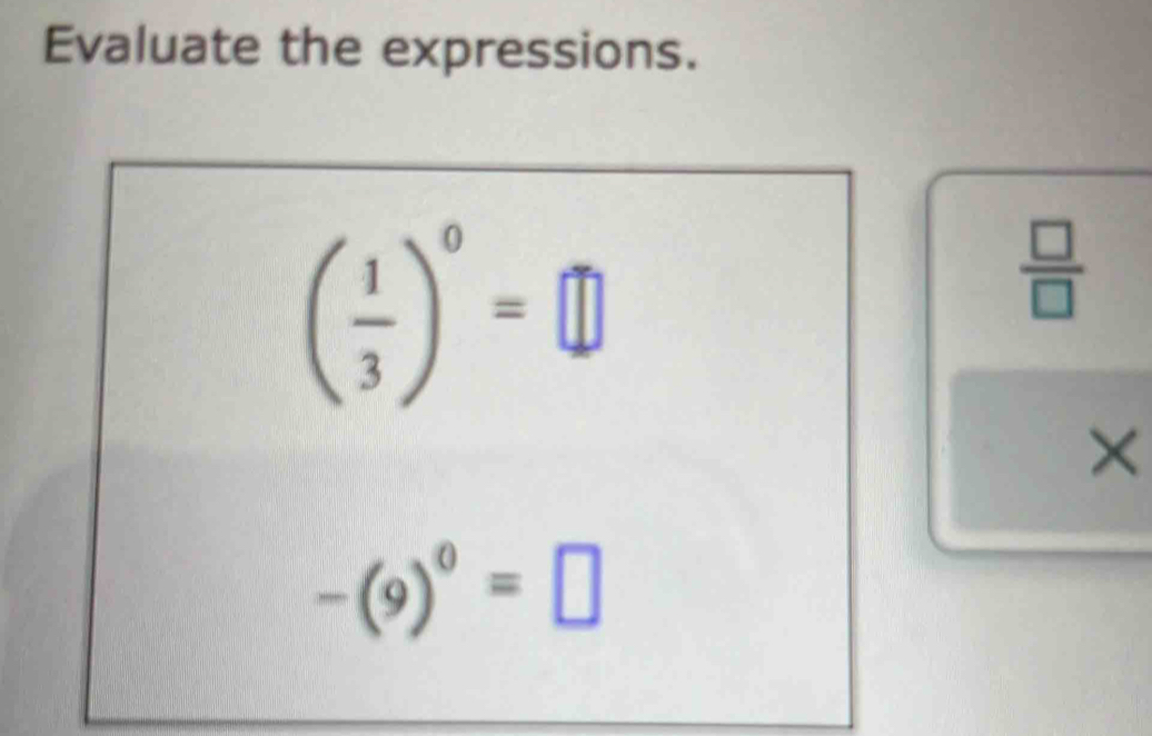 Evaluate the expressions.
( 1/3 )^0=□
 □ /□  
×
-(9)^0=□