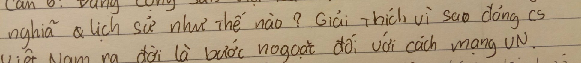 Can o. vang c 
nghia lich sie nhuǐ Thé nào? Giai Thich vì sao dángcs 
l:ā Nam ra dài là buòc nogoai dói vói cach mang UN.