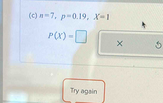 n=7, p=0.19, X=1
P(X)=□ × 
5 
Try again