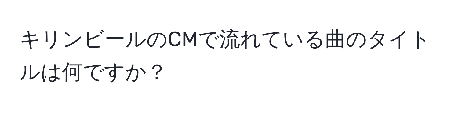 キリンビールのCMで流れている曲のタイトルは何ですか？