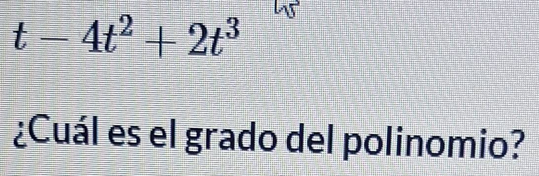 t-4t^2+2t^3
¿Cuál es el grado del polinomio?