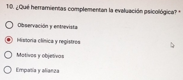 ¿Qué herramientas complementan la evaluación psicológica? *
Observación y entrevista
Historia clínica y registros
Motivos y objetivos
Empatía y alianza