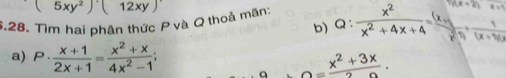 (5xy^2)(12xy)
6.28. Tìm hai phân thức P và Q thoả mãn: Q: x^2/x^2+4x+4 =
b)
a) P·  (x+1)/2x+1 = (x^2+x)/4x^2-1 ;
0= (x^2+3x)/2 .