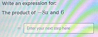 Write an expression for: 
The product of —8u and 6
= Enter your next step here