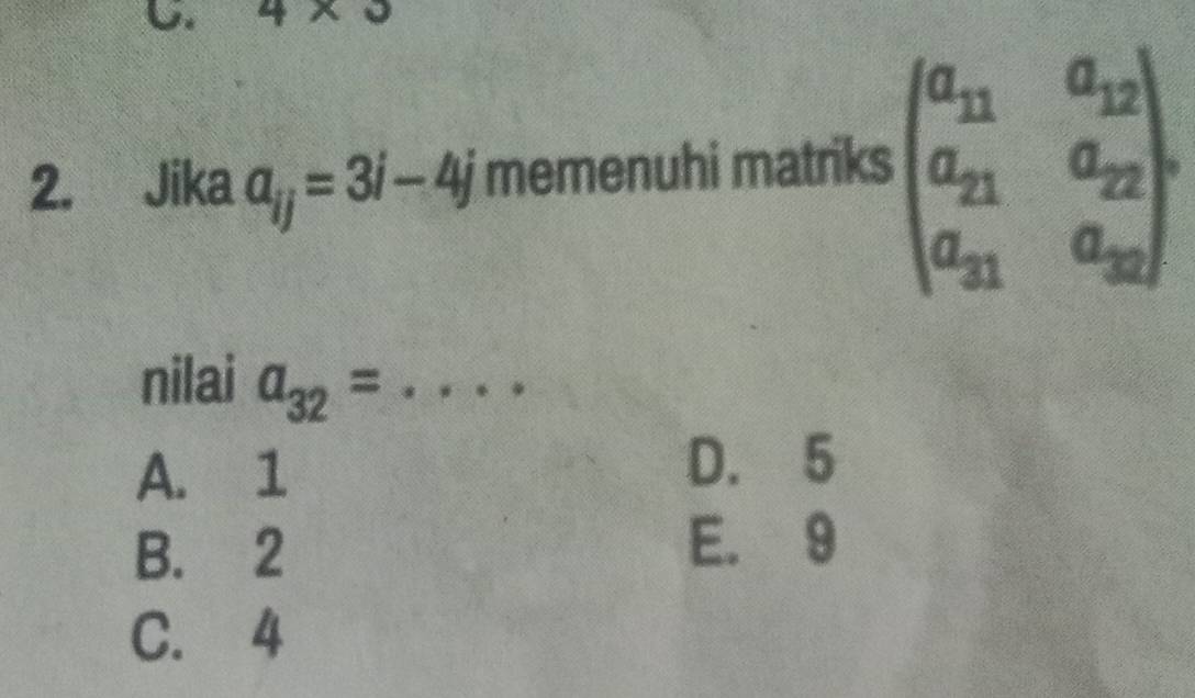 4* 3
2. Jika a_ij=3i-4j memenuhi matriks beginpmatrix a_11&a_12 a_21&a_22 a_31&a_32endpmatrix. 
nilai a_32= · · · · _
A. 1 D. 5
B. 2
E. 9
C. 4