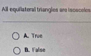 All equilateral triangles are isosceles
A. True
B. False