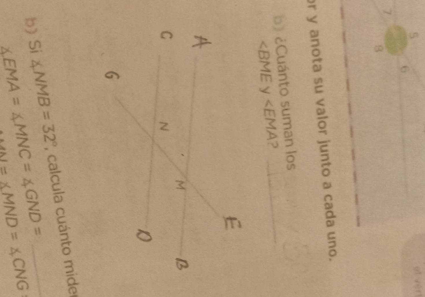 et vért 
6
7
8 
r y anota su valor junto a cada uno. 
b) ¿Cuánto suman los_
? 
b) Si ∠ NMB=32° , calcula cuánto mider
∠ EMA=∠ MNC=∠ GND=
M=XMND=XCNG