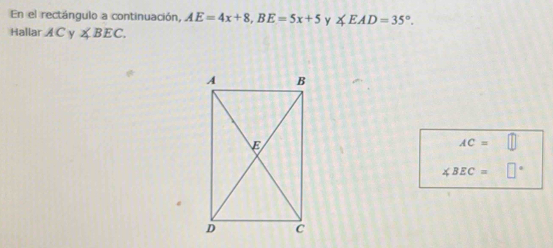 En el rectángulo a continuación, AE=4x+8, BE=5x+5 y ∠ EAD=35°. 
Hallar A C y ∠ BEC.
AC=□
∠ BEC= □