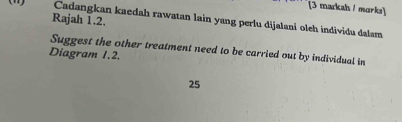 [3 markah / marks] 
Rajah 1.2. 
Cadangkan kaedah rawatan lain yang perlu dijalani oleh individu dalam 
Suggest the other treatment need to be carried out by individual in 
Diagram 1.2. 
25