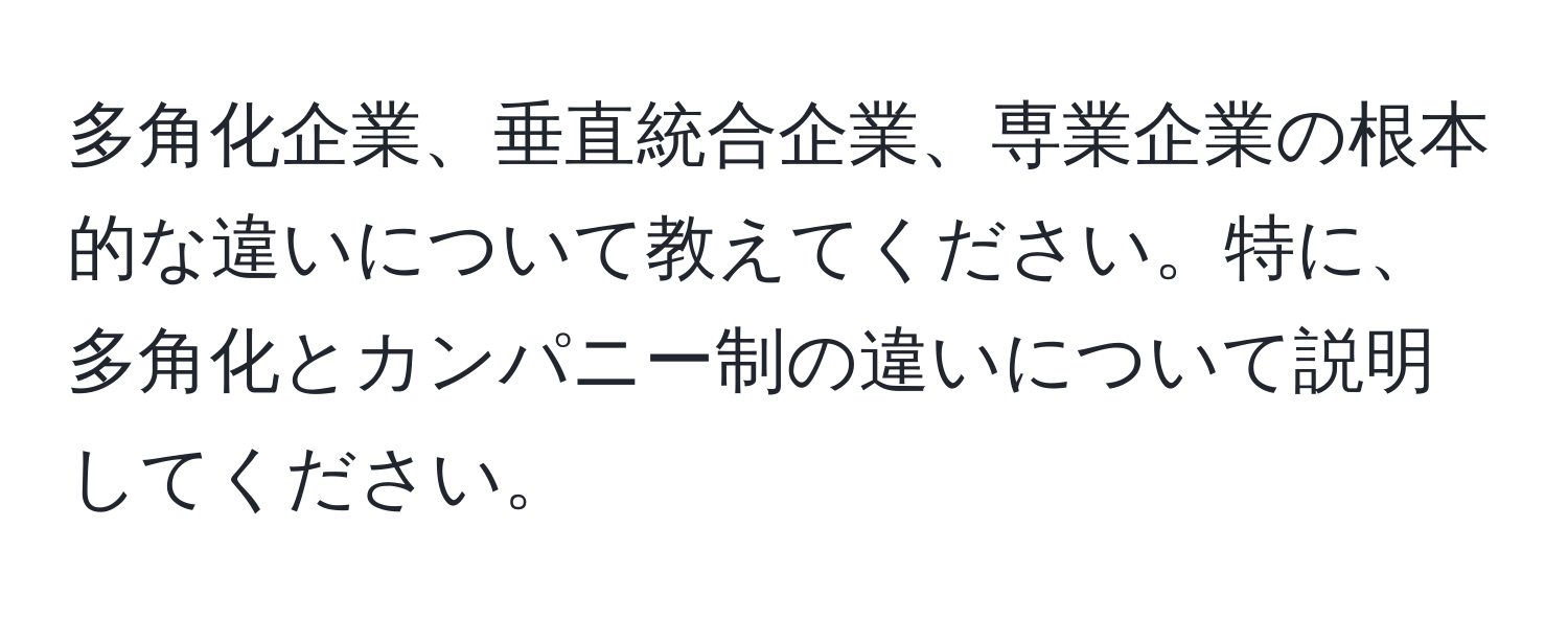 多角化企業、垂直統合企業、専業企業の根本的な違いについて教えてください。特に、多角化とカンパニー制の違いについて説明してください。