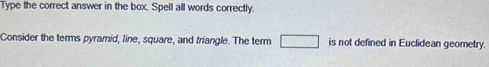 Type the correct answer in the box. Spell all words correctly. 
Consider the terms pyramid, line, square, and triangle. The term □ is not defined in Euclidean geometry.