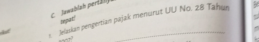 Jawablah pertally 
tepat! 
1. Jelaskan pengertian pajak menurut UU No. 28 Tahur