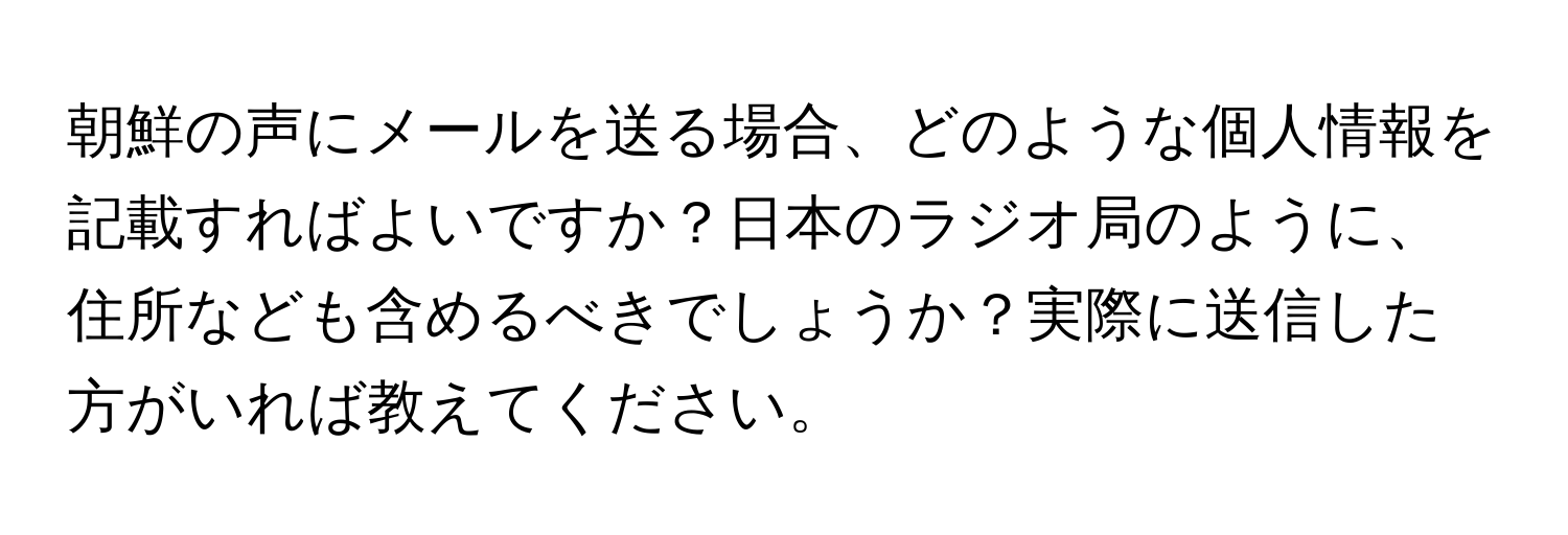 朝鮮の声にメールを送る場合、どのような個人情報を記載すればよいですか？日本のラジオ局のように、住所なども含めるべきでしょうか？実際に送信した方がいれば教えてください。