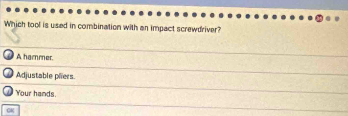 Which tool is used in combination with an impact screwdriver?
A hammer.
Adjustable pliers.
Your hands.
OK