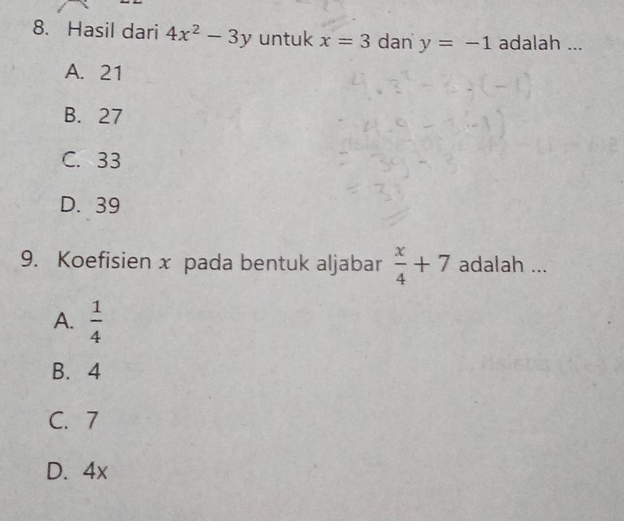 Hasil dari 4x^2-3y untuk x=3 dan y=-1 adalah ...
A. 21
B. 27
C. 33
D. 39
9. Koefisien x pada bentuk aljabar  x/4 +7 adalah ...
A.  1/4 
B. 4
C. 7
D. 4x