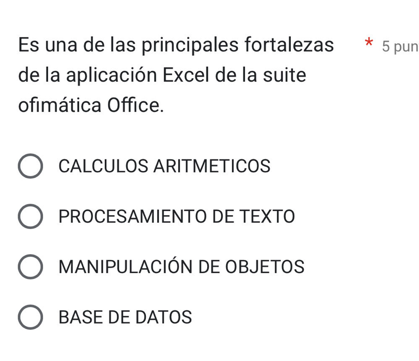 Es una de las principales fortalezas * 5 pun
de la aplicación Excel de la suite
ofimática Office.
CALCULOS ARITMETICOS
PROCESAMIENTO DE TEXTO
MANIPULACIÓN DE OBJETOS
BASE DE DATOS