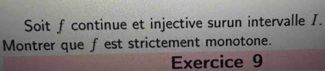 Soit f continue et injective surun intervalle I. 
Montrer que fest strictement monotone. 
Exercice 9