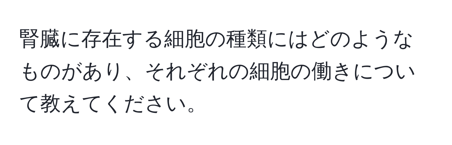 腎臓に存在する細胞の種類にはどのようなものがあり、それぞれの細胞の働きについて教えてください。